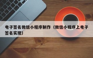 慈利电子签名微信小程序制作（微信小程序上电子签名实现）