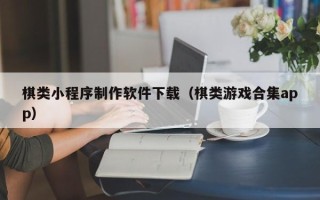 慈利棋类小程序制作软件下载（棋类游戏合集app）