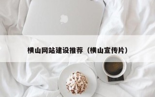 慈利横山网站建设推荐（横山宣传片）
