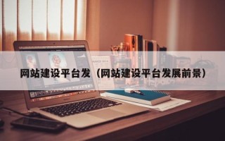 慈利网站建设平台发（网站建设平台发展前景）