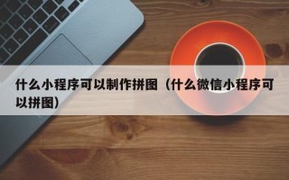 慈利什么小程序可以制作拼图（什么微信小程序可以拼图）