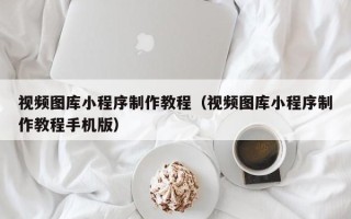 慈利视频图库小程序制作教程（视频图库小程序制作教程手机版）